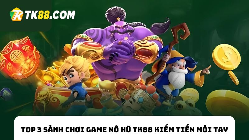 3 sảnh chơi game nổ hũ TK88